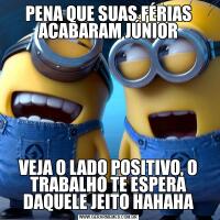 PENA QUE SUAS FÉRIAS ACABARAM JÚNIORVEJA O LADO POSITIVO, O TRABALHO TE ESPERA DAQUELE JEITO HAHAHA