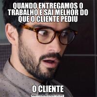 QUANDO ENTREGAMOS O TRABALHO E SAI MELHOR DO QUE O CLIENTE PEDIUO CLIENTE