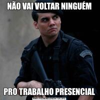 NÃO VAI VOLTAR NINGUÉMPRO TRABALHO PRESENCIAL