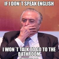 IF I DON´T SPEAK ENGLISHI WON´T TALK TO GO TO THE BATHROOM