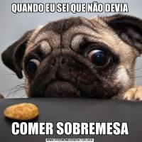 QUANDO EU SEI QUE NÃO DEVIACOMER SOBREMESA