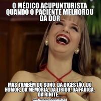 O MÉDICO ACUPUNTURISTA QUANDO O PACIENTE MELHOROU DA DORMAS TAMBÉM DO SONO, DA DIGESTÃO, DO HUMOR, DA MEMÓRIA, DA LIBIDO, DA FADIGA, DA RINITE...