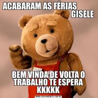 ACABARAM AS FÉRIAS                                                     GISELEBEM VINDA DE VOLTA O TRABALHO TE ESPERA KKKKK