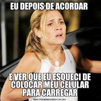 EU DEPOIS DE ACORDAR E VER QUE EU ESQUECI DE COLOCAR MEU CELULAR PARA CARREGAR