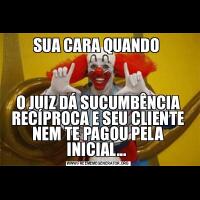 SUA CARA QUANDO O JUIZ DÁ SUCUMBÊNCIA RECÍPROCA E SEU CLIENTE NEM TE PAGOU PELA INICIAL... 