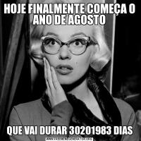 HOJE FINALMENTE COMEÇA O ANO DE AGOSTOQUE VAI DURAR 30201983 DIAS