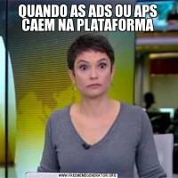 QUANDO AS ADS OU APS CAEM NA PLATAFORMA