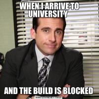  WHEN I ARRIVE TO UNIVERSITY AND THE BUILD IS BLOCKED