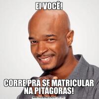 EI VOCÊ!CORRE PRA SE MATRICULAR NA PITÁGORAS!