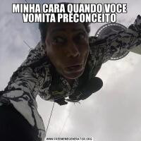 MINHA CARA QUANDO VOCE VOMITA PRECONCEITO