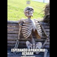 EUESPERANDO A PANDEMIA ACABAR 