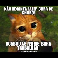 NÃO ADIANTA FAZER CARA DE CHORO!ACABOU AS FÉRIAS, BORA TRABALHAR!