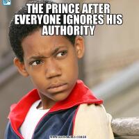 THE PRINCE AFTER EVERYONE IGNORES HIS AUTHORITY