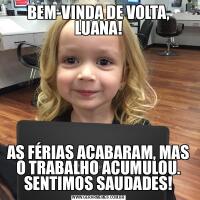 BEM-VINDA DE VOLTA, LUANA!AS FÉRIAS ACABARAM, MAS O TRABALHO ACUMULOU. SENTIMOS SAUDADES!