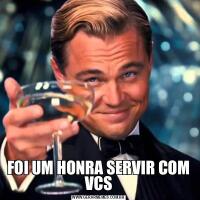 FOI UM HONRA SERVIR COM VCS