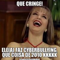 QUE CRINGE!ELE(A) FAZ CYBERBULLYING, QUE COISA DE 2010 KKKKK