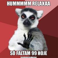 HUMMMMM RELAXAASÓ FALTAM 99 HOJE