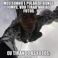 MEU SONHO É PULAR DE BUNGE JUMPE, VOU TIRAR VÁRIAS FOTOSEU TIRANDO AS FOTOS: