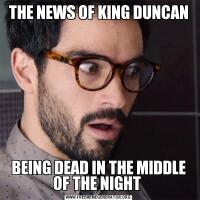 THE NEWS OF KING DUNCANBEING DEAD IN THE MIDDLE OF THE NIGHT 