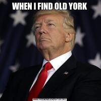 WHEN I FIND OLD YORK