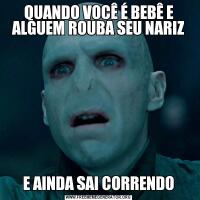 QUANDO VOCÊ É BEBÊ E ALGUEM ROUBA SEU NARIZE AINDA SAI CORRENDO