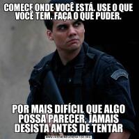 COMECE ONDE VOCÊ ESTÁ. USE O QUE VOCÊ TEM. FAÇA O QUE PUDER.





POR MAIS DIFÍCIL QUE ALGO POSSA PARECER, JAMAIS DESISTA ANTES DE TENTAR