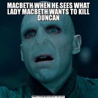 MACBETH WHEN HE SEES WHAT LADY MACBETH WANTS TO KILL DUNCAN