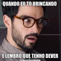 QUANDO EU TO BRINCANDO E LEMBRO QUE TENHO DEVER