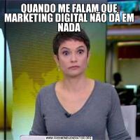 QUANDO ME FALAM QUE MARKETING DIGITAL NÃO DÁ EM NADA