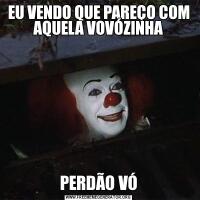 EU VENDO QUE PAREÇO COM AQUELA VOVÓZINHAPERDÃO VÓ