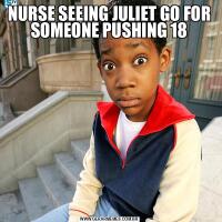NURSE SEEING JULIET GO FOR SOMEONE PUSHING 18