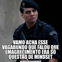 VAMO ACHA ESSE VAGABUNDO QUE FALOU QUE EMAGRECIMENTO ERA SÓ QUESTÃO DE MINDSET