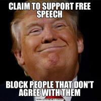 CLAIM TO SUPPORT FREE SPEECHBLOCK PEOPLE THAT DON'T AGREE WITH THEM
