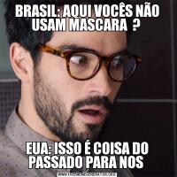 BRASIL: AQUI VOCÊS NÃO USAM MASCARA  ? EUA: ISSO É COISA DO PASSADO PARA NOS 