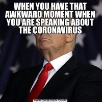 WHEN YOU HAVE THAT AWKWARD MOMENT WHEN YOU ARE SPEAKING ABOUT THE CORONAVIRUS