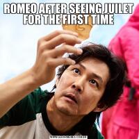 ROMEO AFTER SEEING JUILET FOR THE FIRST TIME