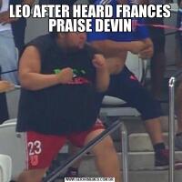 LEO AFTER HEARD FRANCES PRAISE DEVIN