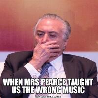 WHEN MRS PEARCE TAUGHT US THE WRONG MUSIC