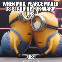 WHEN MRS. PEARCE MAKES US STAND UP FOR WARM UPSUS: