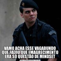 VAMO ACHA ESSE VAGABUNDO QUE FALOU QUE EMAGRECIMENTO ERA SÓ QUESTÃO DE MINDSET