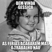 BEM VINDA
GESSICAAS FÉRIAS ACABARAM MAS O TRABALHO NÃO