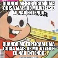 QUANDO ME EXPLICAM UMA COISA MAIS DE MIL VEZES E EU NÃO ENTENDOQUANDO ME EXPLICAM UMA COISA MAIS DE MIL VEZES E EU NÃO ENTENDO