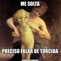 ME SOLTAPRECISO FALAR DE TORCIDA 
