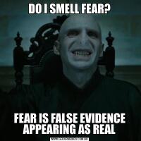 DO I SMELL FEAR?FEAR IS FALSE EVIDENCE APPEARING AS REAL