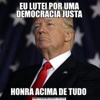 EU LUTEI POR UMA DEMOCRACIA JUSTAHONRA ACIMA DE TUDO 