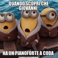 QUANDO SCOPRI CHE GIOVANNI HA UN PIANOFORTE A CODA 