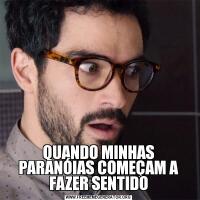 QUANDO MINHAS PARANÓIAS COMEÇAM A FAZER SENTIDO