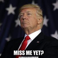 MISS ME YET?