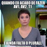 QUANDO EU ACABO DE FAZER AV1, AV2, T1 E AINDA FALTA O PLURALL 