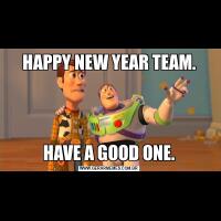 HAPPY NEW YEAR TEAM.HAVE A GOOD ONE.